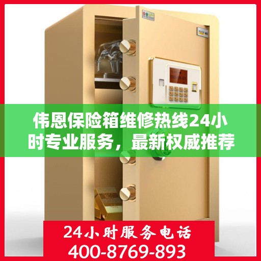 伟恩保险箱维修热线24小时专业服务，最新权威推荐电话发布