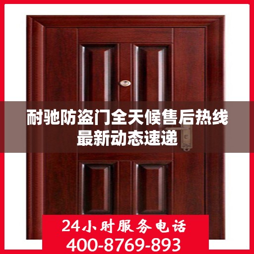 耐驰防盗门全天候售后热线最新动态速递