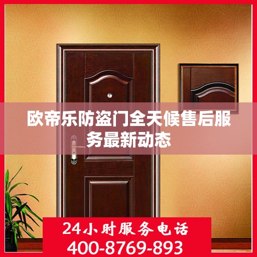 欧帝乐防盗门全天候售后服务最新动态