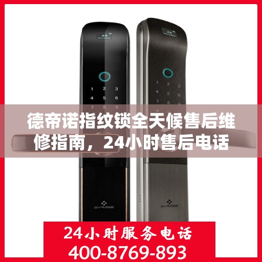 德帝诺指纹锁全天候售后维修指南，24小时售后电话全解析