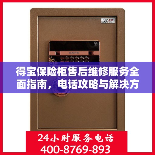得宝保险柜售后维修服务全面指南，电话攻略与解决方案