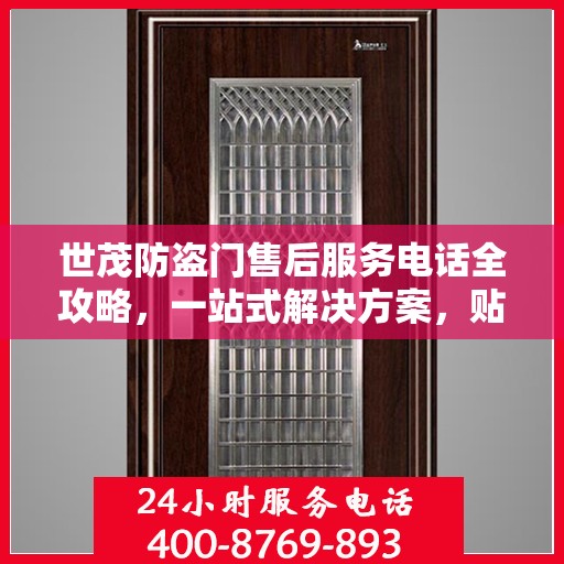 世茂防盗门售后服务电话全攻略，一站式解决方案，贴心服务体验