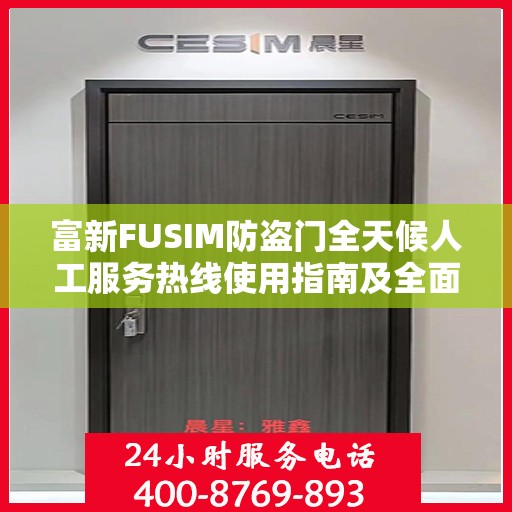 富新FUSIM防盗门全天候人工服务热线使用指南及全面攻略