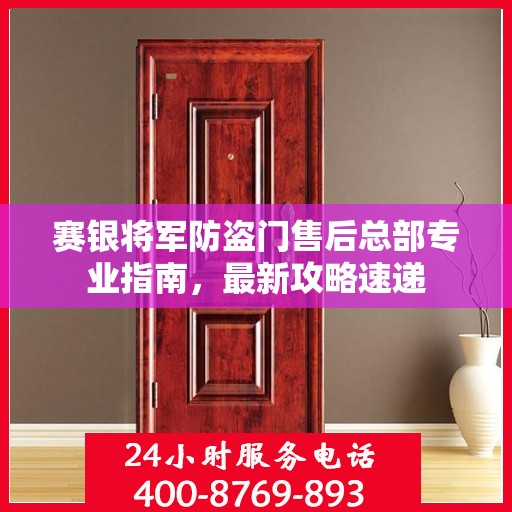 赛银将军防盗门售后总部专业指南，最新攻略速递