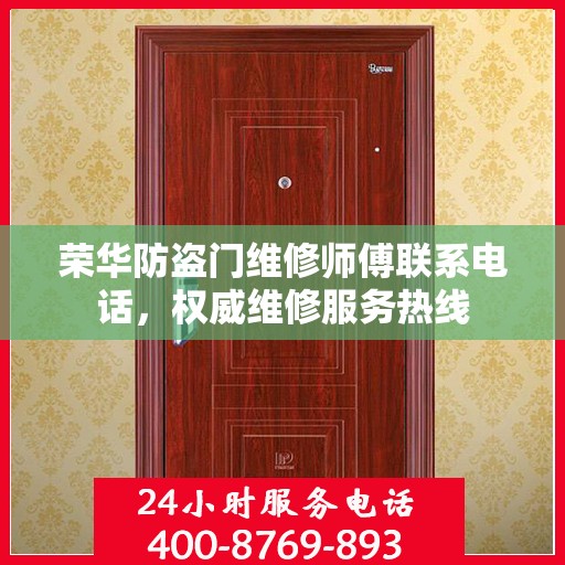 荣华防盗门维修师傅联系电话，权威维修服务热线
