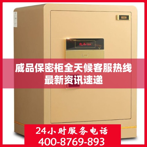威品保密柜全天候客服热线最新资讯速递