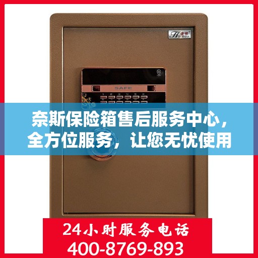 奈斯保险箱售后服务中心，全方位服务，让您无忧使用保险箱！