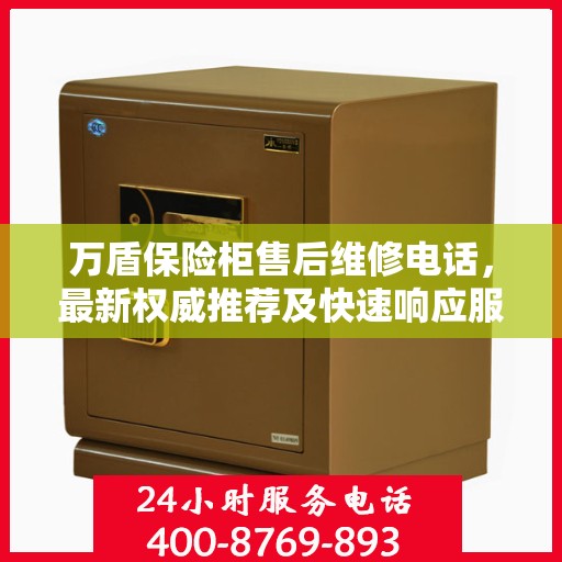 万盾保险柜售后维修电话，最新权威推荐及快速响应服务