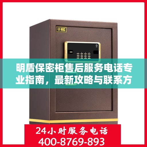 明盾保密柜售后服务电话专业指南，最新攻略与联系方式揭秘