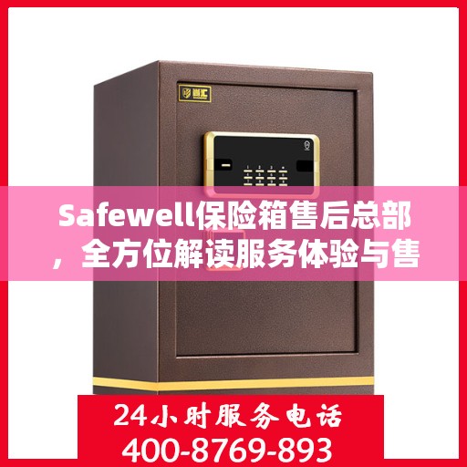 Safewell保险箱售后总部，全方位解读服务体验与售后支持