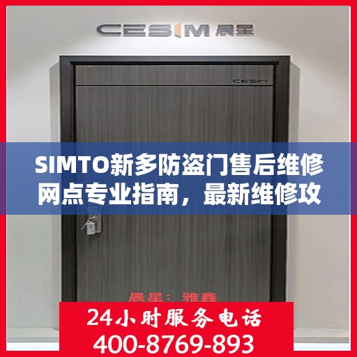 SIMTO新多防盗门售后维修网点专业指南，最新维修攻略