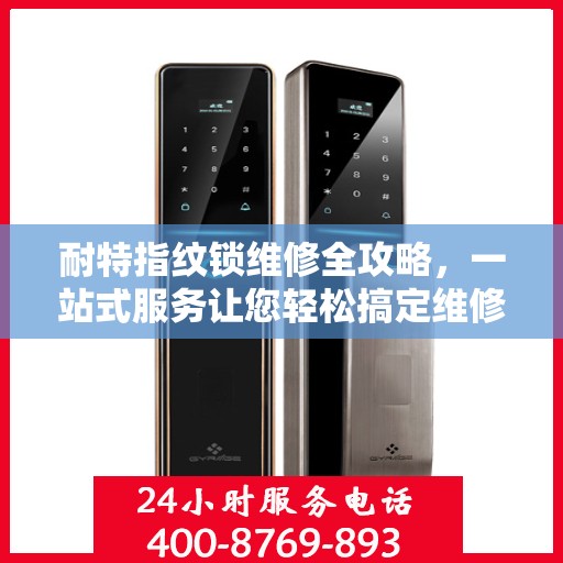 耐特指纹锁维修全攻略，一站式服务让您轻松搞定维修问题