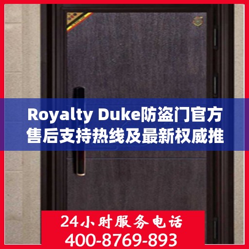 Royalty Duke防盗门官方售后支持热线及最新权威推荐电话