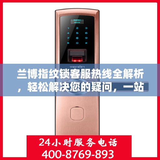 兰博指纹锁客服热线全解析，轻松解决您的疑问，一站式服务体验