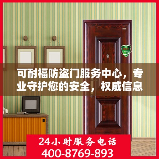 可耐福防盗门服务中心，专业守护您的安全，权威信息一览