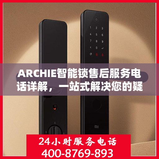 ARCHIE智能锁售后服务电话详解，一站式解决您的疑问