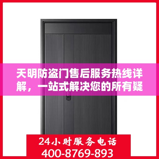 天明防盗门售后服务热线详解，一站式解决您的所有疑问