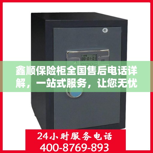 鑫顺保险柜全国售后电话详解，一站式服务，让您无忧购物！