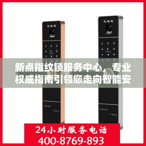 新点指纹锁服务中心，专业权威指南引领您走向智能安全之门