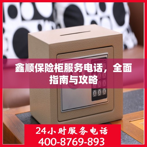 鑫顺保险柜服务电话，全面指南与攻略