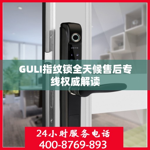 GULI指纹锁全天候售后专线权威解读