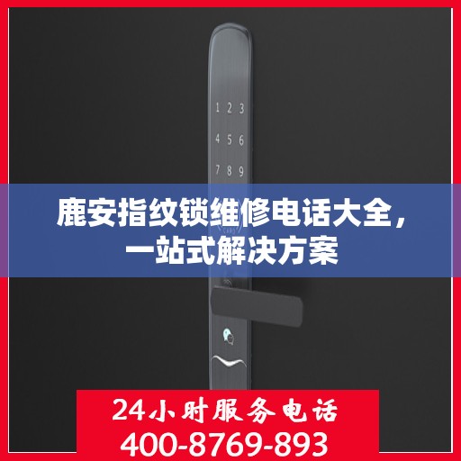 鹿安指纹锁维修电话大全，一站式解决方案