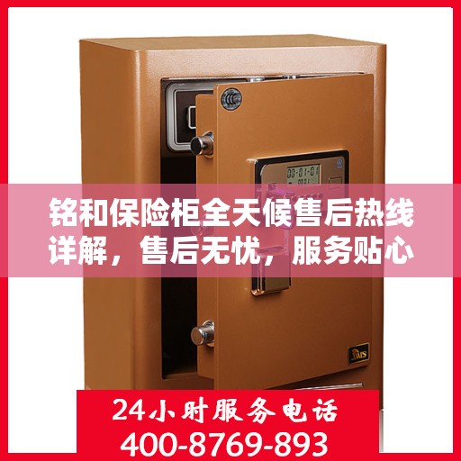 铭和保险柜全天候售后热线详解，售后无忧，服务贴心伴您每一天