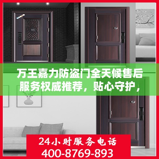 万王嘉力防盗门全天候售后服务权威推荐，贴心守护，无忧生活