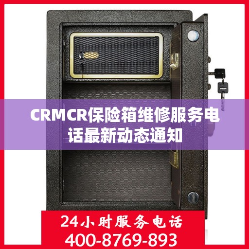 CRMCR保险箱维修服务电话最新动态通知