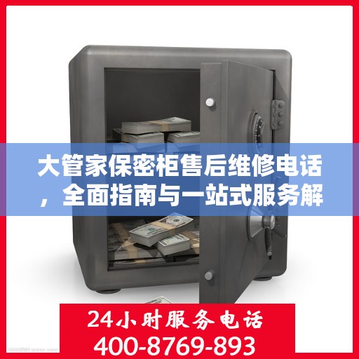 大管家保密柜售后维修电话，全面指南与一站式服务解读