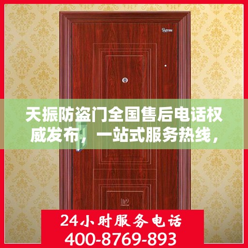 天振防盗门全国售后电话权威发布，一站式服务热线，保障您的安全之门无忧！