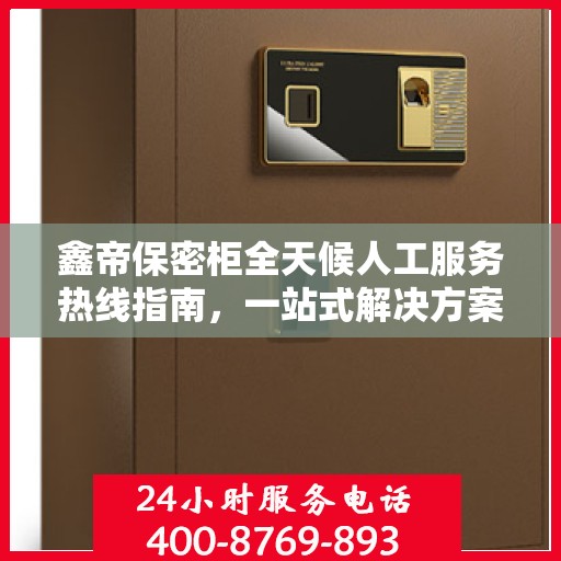 鑫帝保密柜全天候人工服务热线指南，一站式解决方案解析