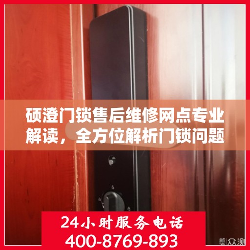 硕澄门锁售后维修网点专业解读，全方位解析门锁问题，贴心服务保障您的安全需求