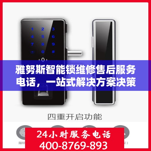 雅努斯智能锁维修售后服务电话，一站式解决方案决策指南