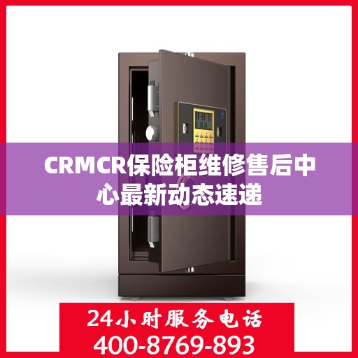 CRMCR保险柜维修售后中心最新动态速递