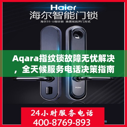 Aqara指纹锁故障无忧解决，全天候服务电话决策指南