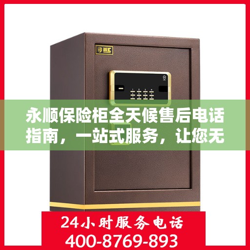 永顺保险柜全天候售后电话指南，一站式服务，让您无忧选购！