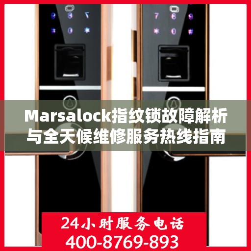 Marsalock指纹锁故障解析与全天候维修服务热线指南