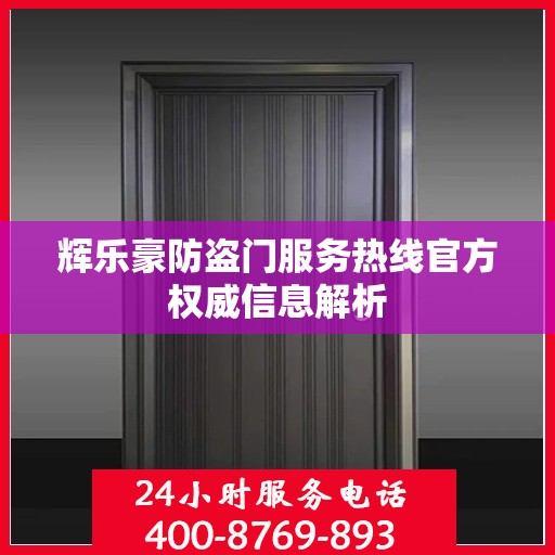 辉乐豪防盗门服务热线官方权威信息解析