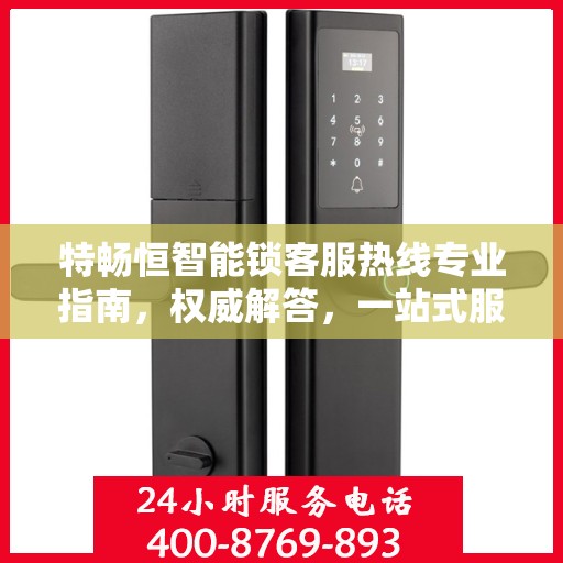 特畅恒智能锁客服热线专业指南，权威解答，一站式服务支持