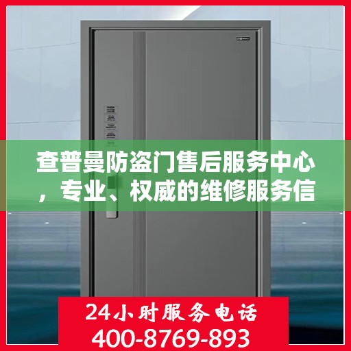 查普曼防盗门售后服务中心，专业、权威的维修服务信息汇总