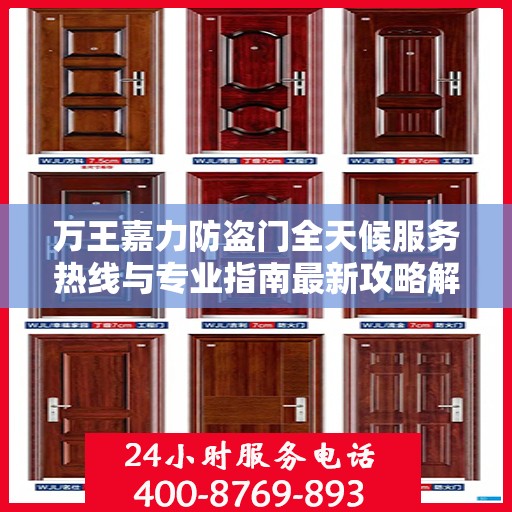 万王嘉力防盗门全天候服务热线与专业指南最新攻略解析