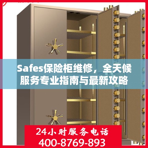 Safes保险柜维修，全天候服务专业指南与最新攻略