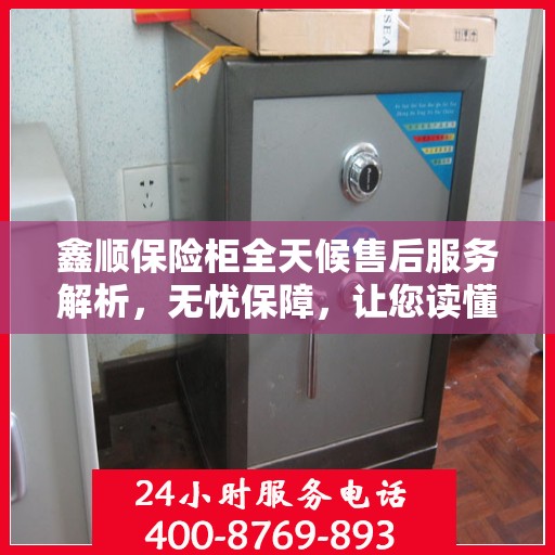 鑫顺保险柜全天候售后服务解析，无忧保障，让您读懂售后全貌