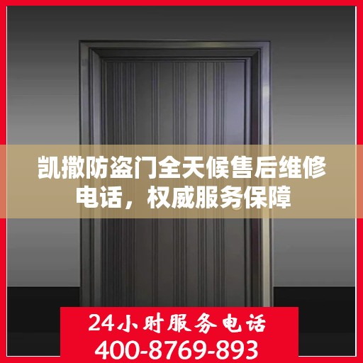 凯撒防盗门全天候售后维修电话，权威服务保障