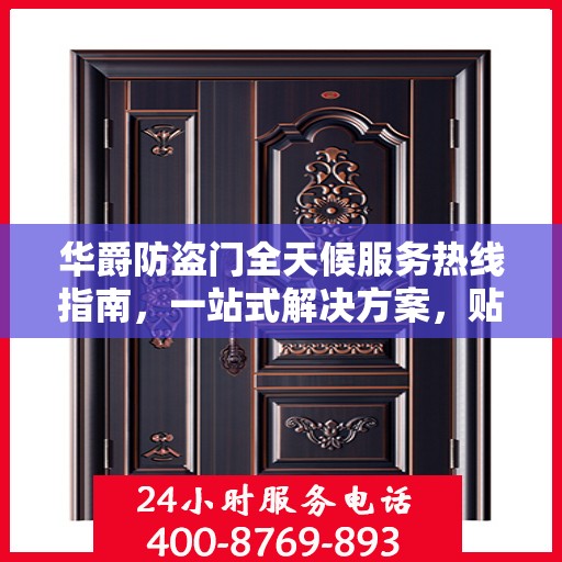 华爵防盗门全天候服务热线指南，一站式解决方案，贴心守护您的安全门扉