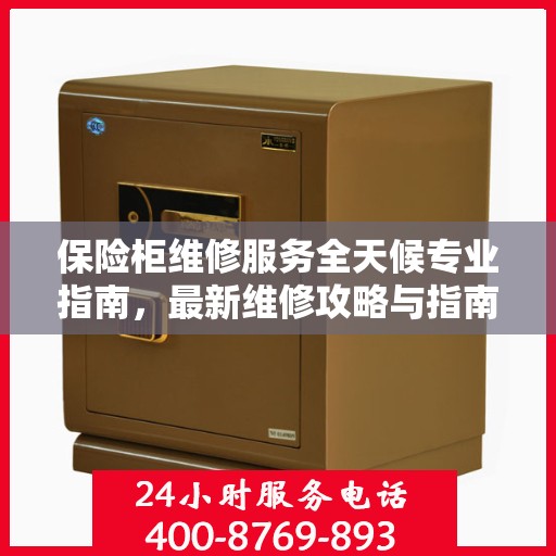 保险柜维修服务全天候专业指南，最新维修攻略与指南