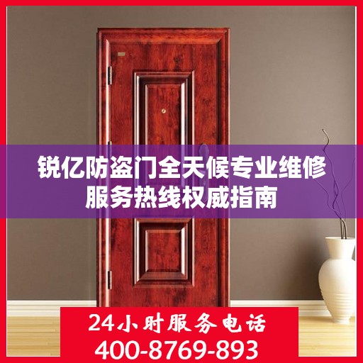 锐亿防盗门全天候专业维修服务热线权威指南