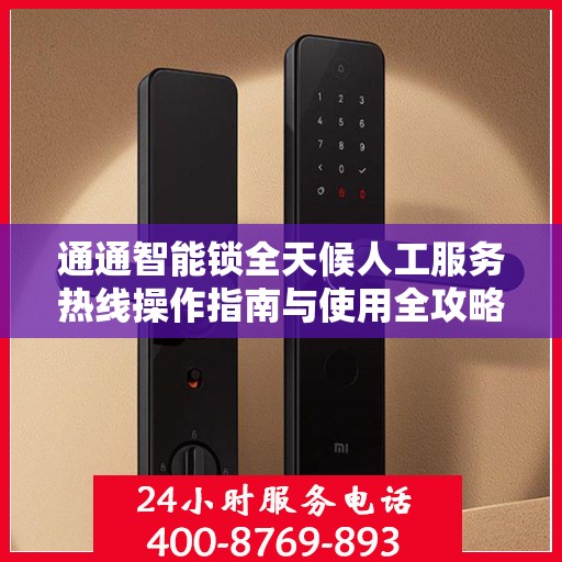 通通智能锁全天候人工服务热线操作指南与使用全攻略