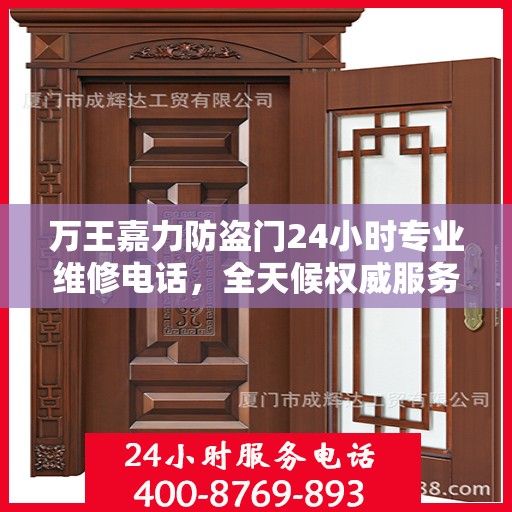 万王嘉力防盗门24小时专业维修电话，全天候权威服务保障